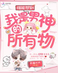 谁能想到我是男神的所有物章节列表