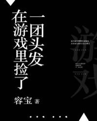 在游戏里捡了一团头发章节列表