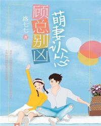 顾总别凶，萌妻认怂章节列表