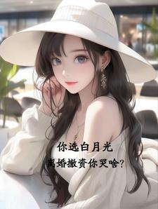 你选白月光，离婚撤资你哭啥？章节列表
