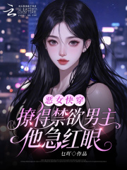恶女快穿：撩得禁欲男主他急红眼章节列表