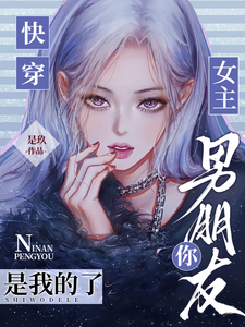 快穿：女主，你男朋友是我的了章节列表