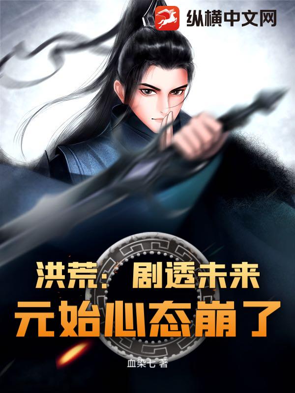 洪荒：剧透未来，元始心态崩了章节列表