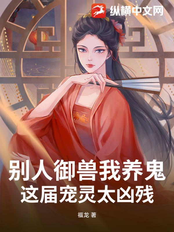 别人御兽我养鬼，这届宠灵太凶残章节列表