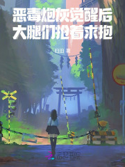 恶毒炮灰觉醒后，大腿们抢着求抱章节列表