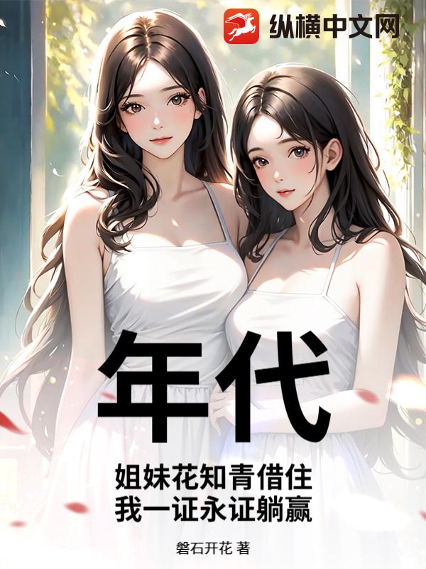 年代：姐妹花知青借住，我一证永证躺赢章节列表