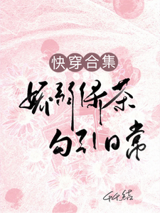 快穿合集：娇弱绿茶勾引日常章节列表
