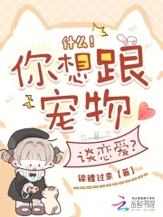 什么！你想跟宠物谈恋爱？章节列表