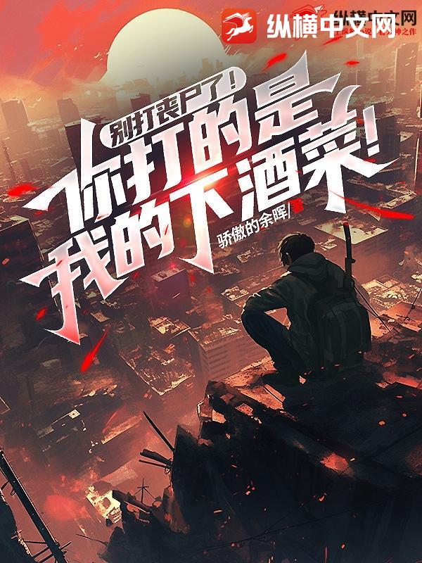 别打丧尸了！你打的是我的下酒菜！章节列表