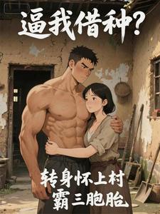 逼我借种？转身怀上村霸三胞胎章节列表