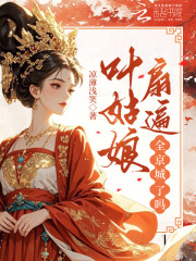 叶姑娘扇遍全京城了吗？章节列表