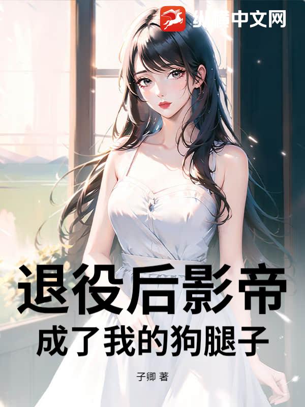 退役后影帝成了我的狗腿子章节列表