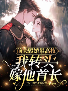 前夫毁婚攀高枝，我转头嫁他首长章节列表
