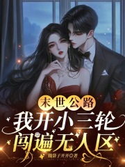 末世公路，我开小三轮闯遍无人区章节列表