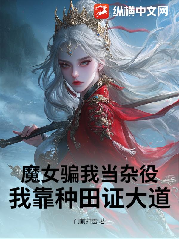 魔女骗我当杂役，我靠种田证大道！章节列表