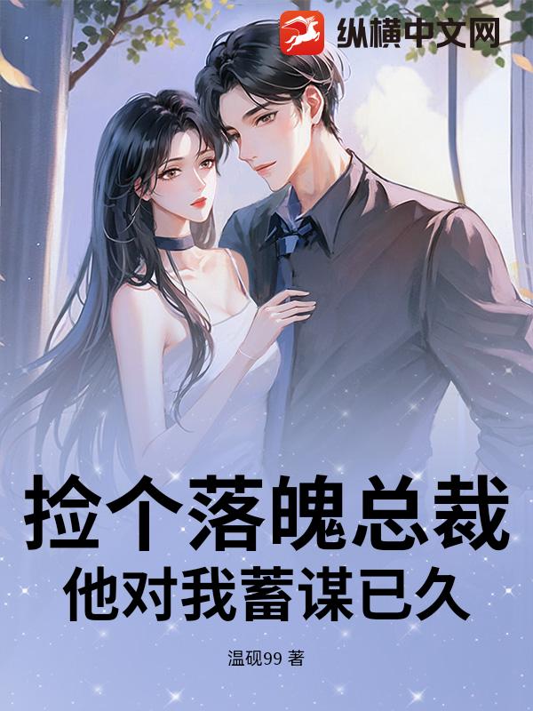 捡个落魄总裁，他对我蓄谋已久章节列表