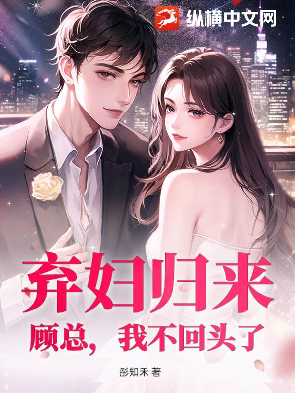 弃妇归来：顾总，我不回头了章节列表