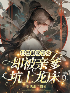 只想混吃等死，却被亲爹坑上龙床章节列表