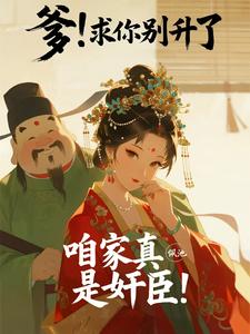 爹！求你别升了，咱家真是奸臣！章节列表