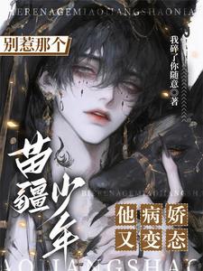 别惹那个苗疆少年，他病娇又变态章节列表