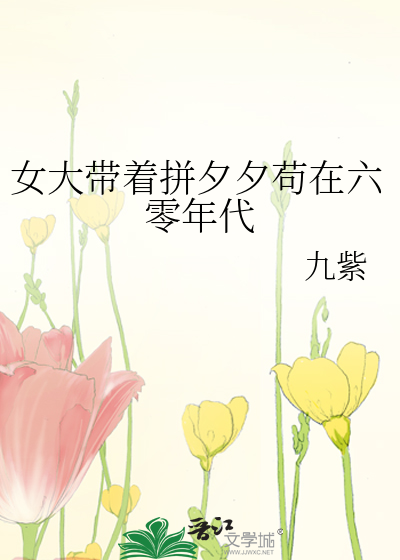 女大带着拼夕夕苟在六零年代章节列表