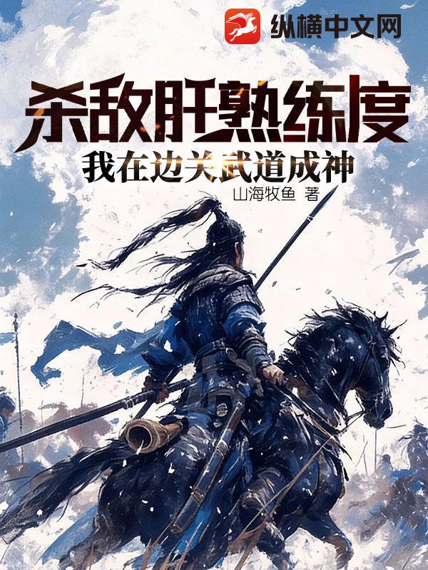 杀敌肝熟练度，我在边关武道成神章节列表