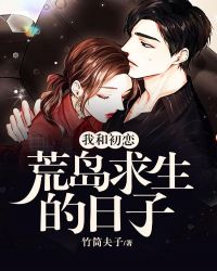 我和初恋荒岛求生的日子章节列表