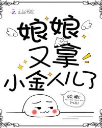 娘娘又拿小金人儿了章节列表