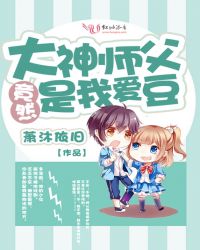 大神师父竟然是我爱豆章节列表