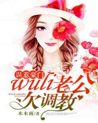 误惹豪门：wuli老公欠调教章节列表