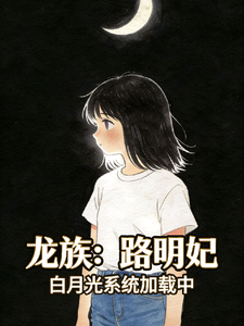 龙族：路明妃，白月光系统加载中章节列表