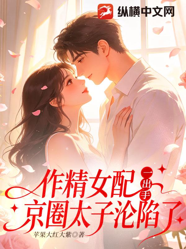 作精女配一出手，京圈太子沦陷了章节列表