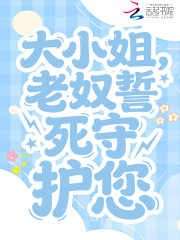 大小姐，老奴誓死守护您章节列表