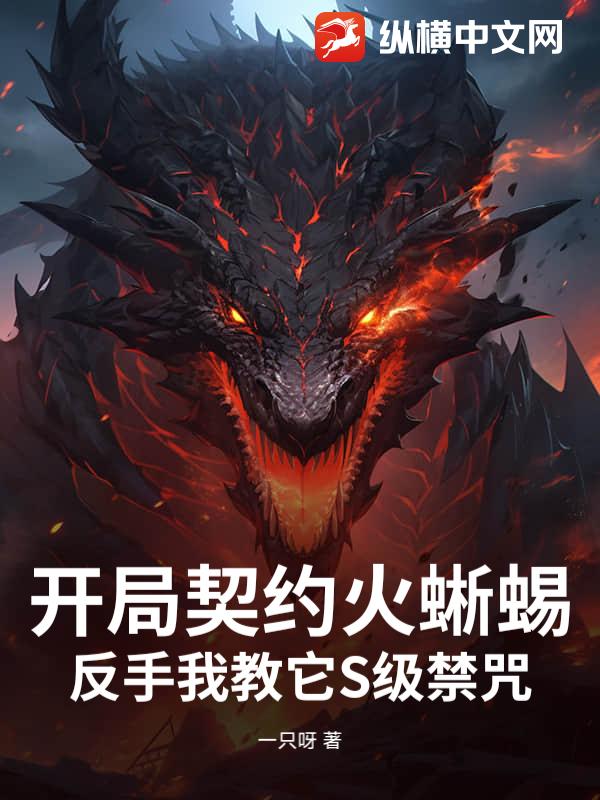 开局契约火蜥蜴，反手我教它S级禁咒章节列表