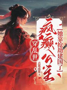 穿乱世，疯癫公主她靠抢劫建国了章节列表