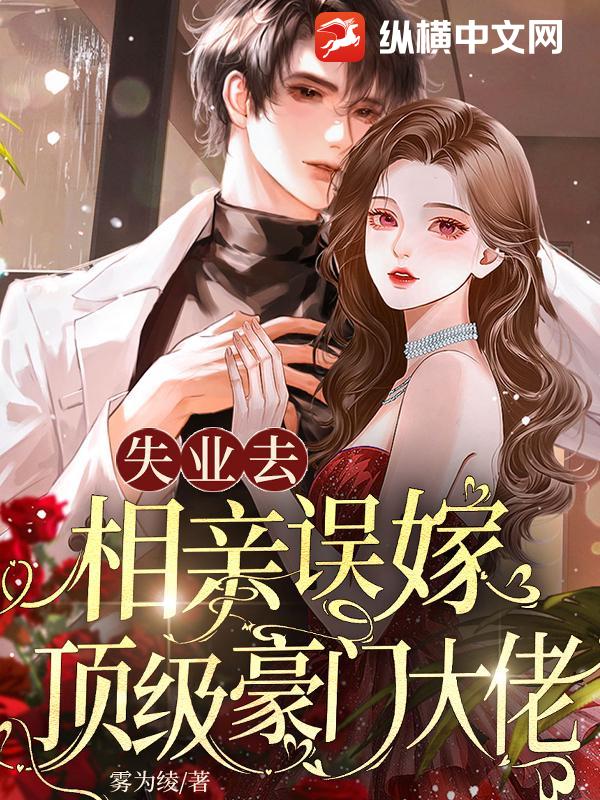 失业去相亲，误嫁顶级豪门大佬章节列表