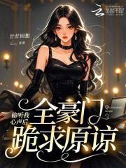 偷听我心声后，全豪门跪求原谅章节列表