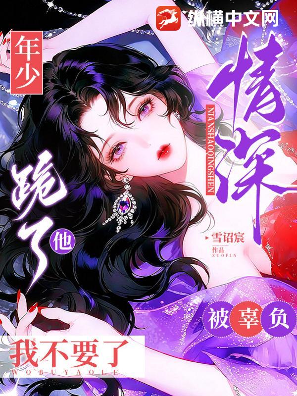年少情深被辜负，他跪了我不要了章节列表