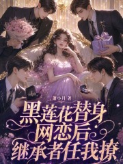 黑莲花替身网恋后，继承者任我撩章节列表