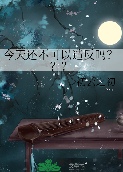 今天还不可以造反吗？？？章节列表