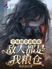 堂妹囤货我囤枪，敌人都是我粮仓章节列表