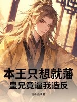 本王只想就藩，皇兄竟逼我造反章节列表