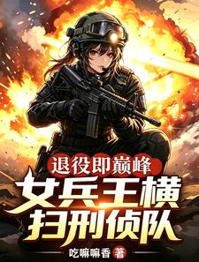 退役即巅峰：女兵王横扫刑侦队章节列表