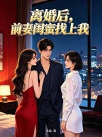 离婚后，前妻闺蜜找上我章节列表