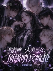 兽校唯一人类恶女：顶级哨兵疯抢章节列表
