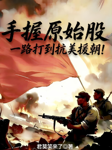 手握原始股，一路打到抗美援朝！章节列表