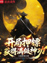 开局押镖，获得满级神功章节列表