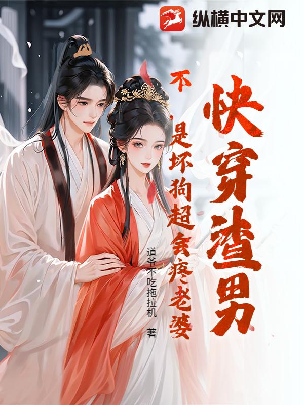 快穿渣男？不，是坏狗超会疼老婆！章节列表