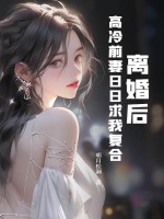 离婚后，高冷前妻日日求我复合章节列表