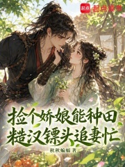 捡个娇娘能种田，糙汉镖头追妻忙章节列表